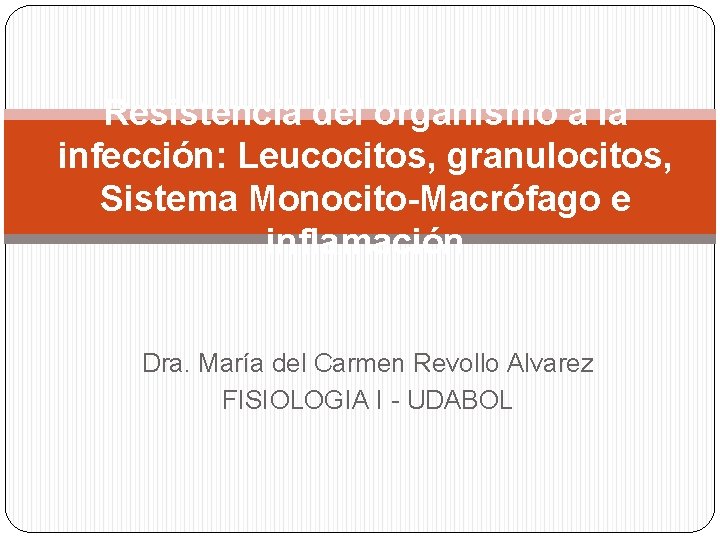 Resistencia del organismo a la infección: Leucocitos, granulocitos, Sistema Monocito-Macrófago e inflamación Dra. María