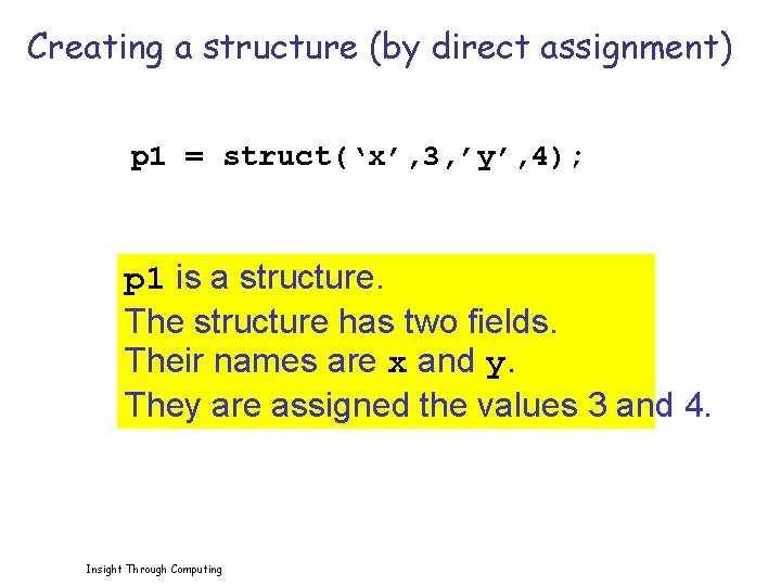 Creating a structure (by direct assignment) p 1 = struct(‘x’, 3, ’y’, 4); p