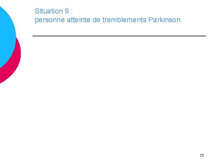 Situation 9 : personne atteinte de tremblements Parkinson 15 