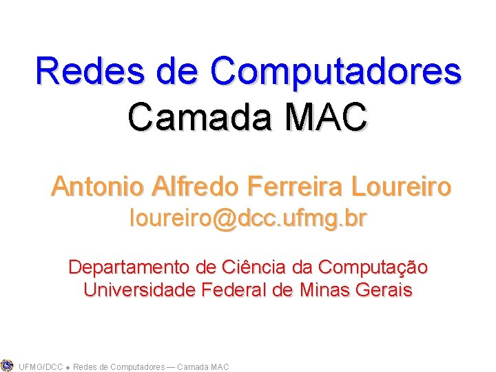 Redes de Computadores Camada MAC Antonio Alfredo Ferreira Loureiro loureiro@dcc. ufmg. br Departamento de