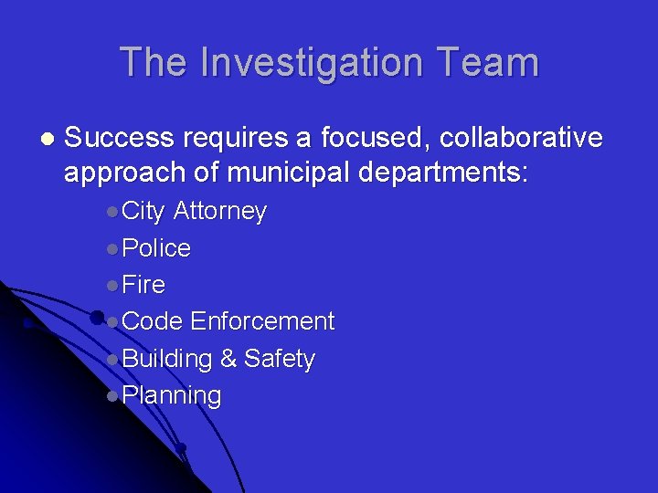 The Investigation Team l Success requires a focused, collaborative approach of municipal departments: l