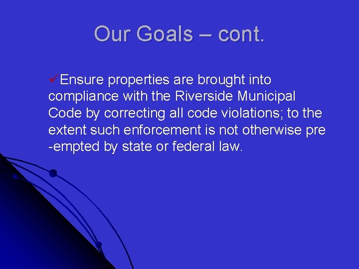 Our Goals – cont. üEnsure properties are brought into compliance with the Riverside Municipal