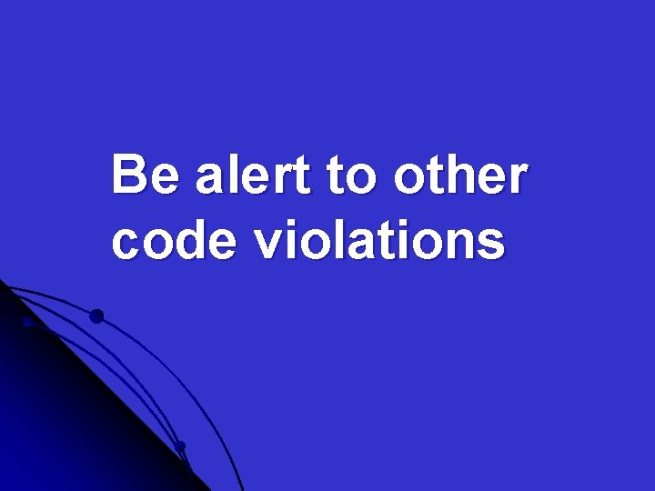 Be alert to other code violations 