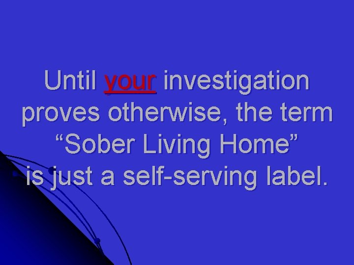 Until your investigation proves otherwise, the term “Sober Living Home” is just a self-serving