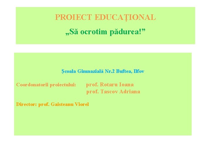 PROIECT EDUCAȚIONAL „Să ocrotim pădurea!” Şcoala Gimnazială Nr. 2 Buftea, Ilfov Coordonatorii proiectului: prof.