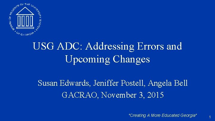 USG ADC: Addressing Errors and Upcoming Changes Susan Edwards, Jeniffer Postell, Angela Bell GACRAO,