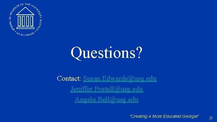 Questions? Contact: Susan. Edwards@usg. edu Jeniffer. Postell@usg. edu Angela. Bell@usg. edu “Creating A More