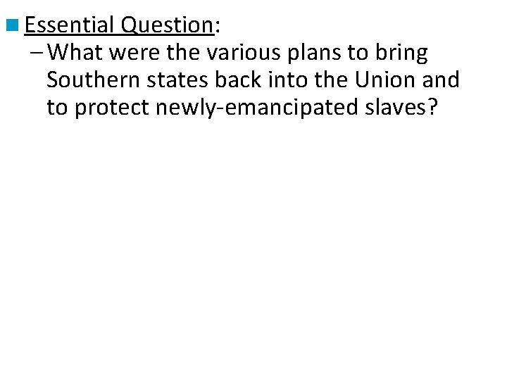 n Essential Question: – What were the various plans to bring Southern states back