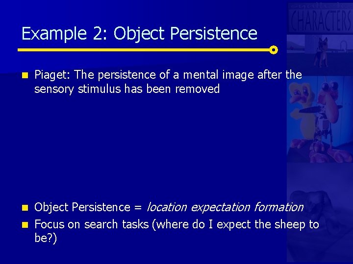 Example 2: Object Persistence n Piaget: The persistence of a mental image after the