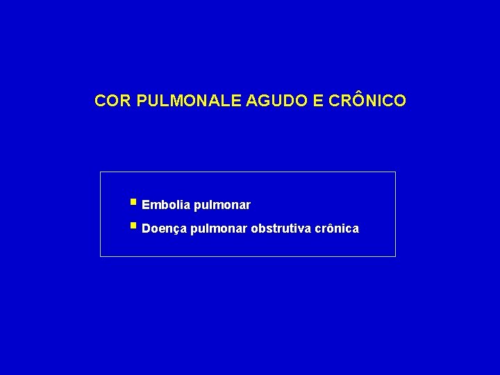 COR PULMONALE AGUDO E CRÔNICO § Embolia pulmonar § Doença pulmonar obstrutiva crônica 