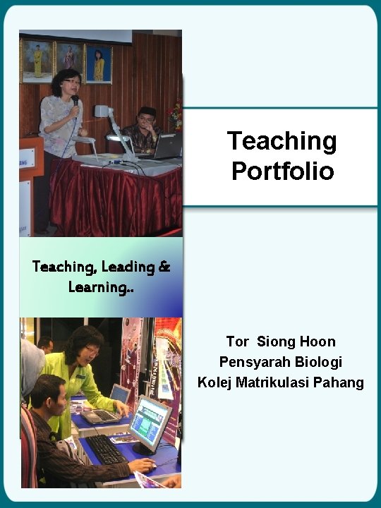 Teaching Portfolio Teaching, Leading & Learning. . Tor Siong Hoon Pensyarah Biologi Kolej Matrikulasi