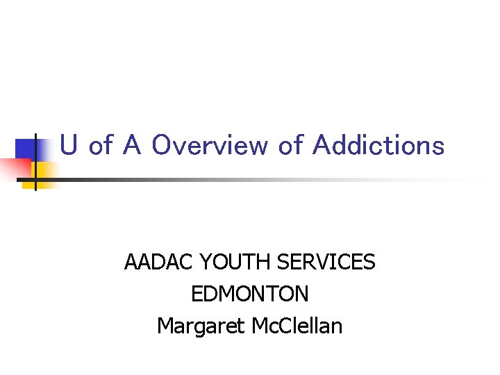 U of A Overview of Addictions AADAC YOUTH SERVICES EDMONTON Margaret Mc. Clellan 