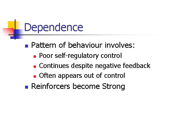 Dependence n Pattern of behaviour involves: n n Poor self-regulatory control Continues despite negative