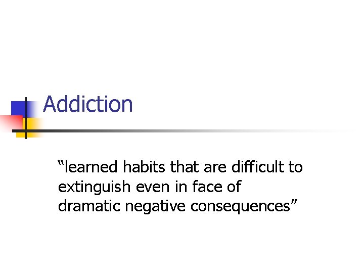 Addiction “learned habits that are difficult to extinguish even in face of dramatic negative