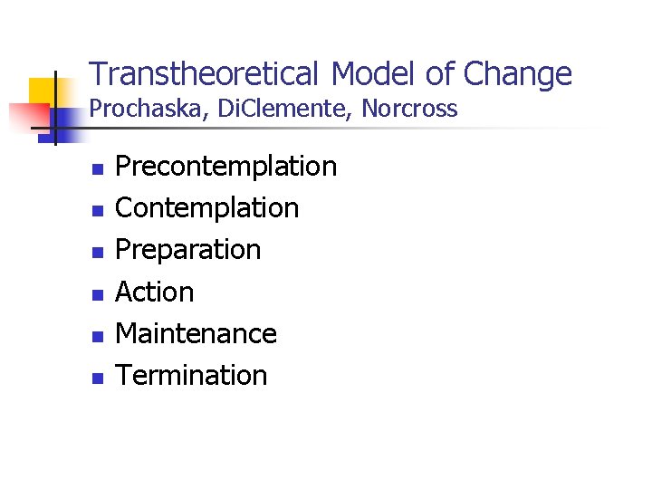 Transtheoretical Model of Change Prochaska, Di. Clemente, Norcross n n n Precontemplation Contemplation Preparation