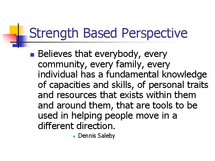 Strength Based Perspective n Believes that everybody, every community, every family, every individual has