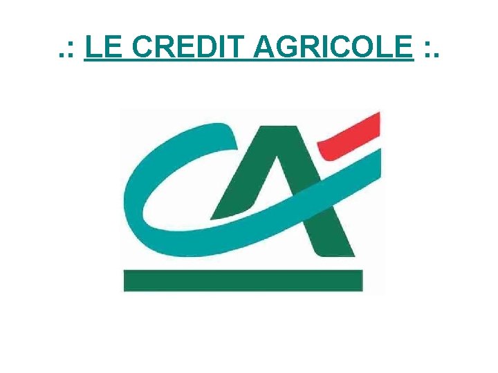 . : LE CREDIT AGRICOLE : . 