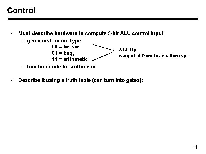 Control • Must describe hardware to compute 3 -bit ALU control input – given