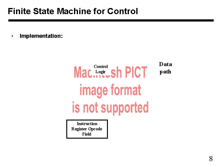 Finite State Machine for Control • Implementation: Control Logic Data path Instruction Register Opcode