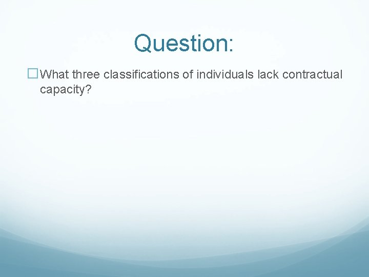 Question: �What three classifications of individuals lack contractual capacity? 