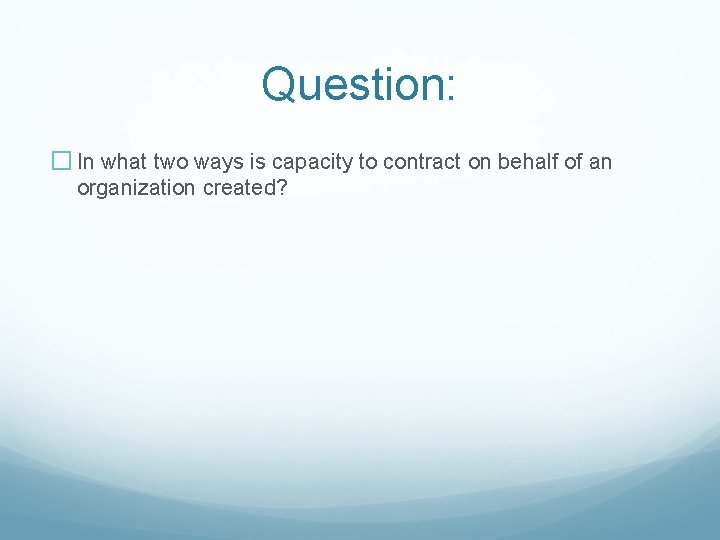 Question: � In what two ways is capacity to contract on behalf of an