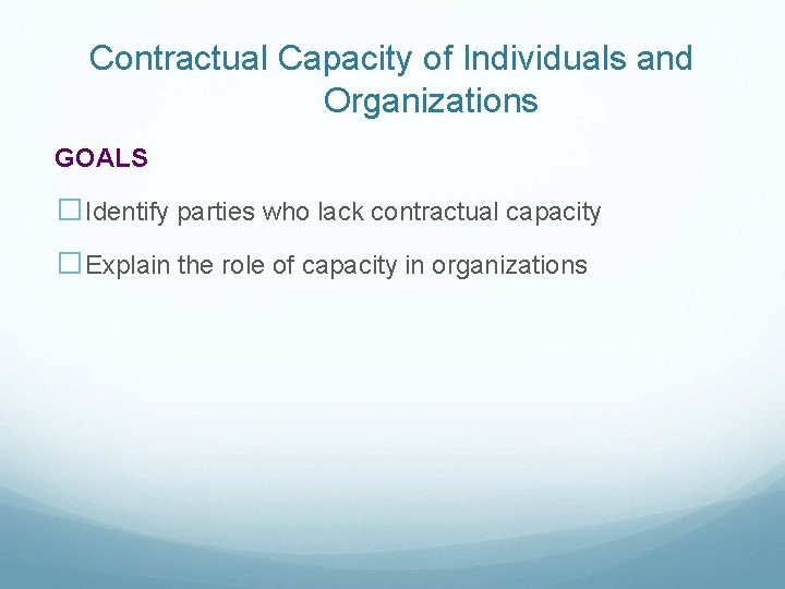 Contractual Capacity of Individuals and Organizations GOALS �Identify parties who lack contractual capacity �Explain