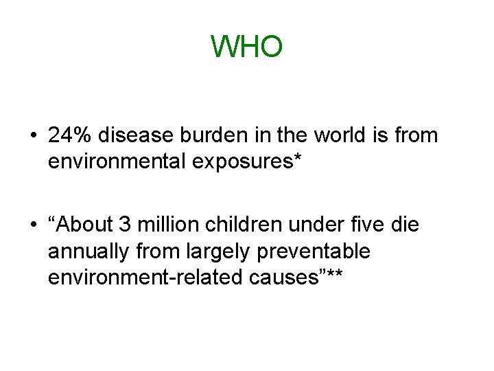 WHO • 24% disease burden in the world is from environmental exposures* • “About