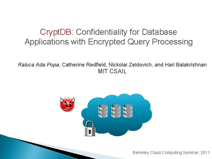 Crypt. DB: Confidentiality for Database Applications with Encrypted Query Processing Raluca Ada Popa, Catherine