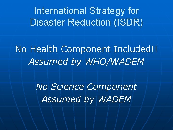 International Strategy for Disaster Reduction (ISDR) No Health Component Included!! Assumed by WHO/WADEM No