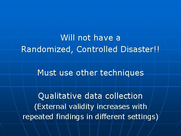 Will not have a Randomized, Controlled Disaster!! Must use other techniques Qualitative data collection