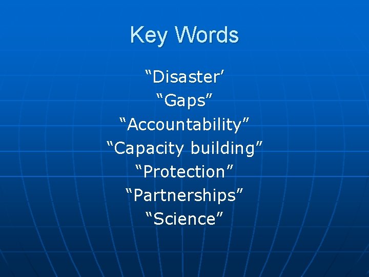 Key Words “Disaster’ “Gaps” “Accountability” “Capacity building” “Protection” “Partnerships” “Science” 