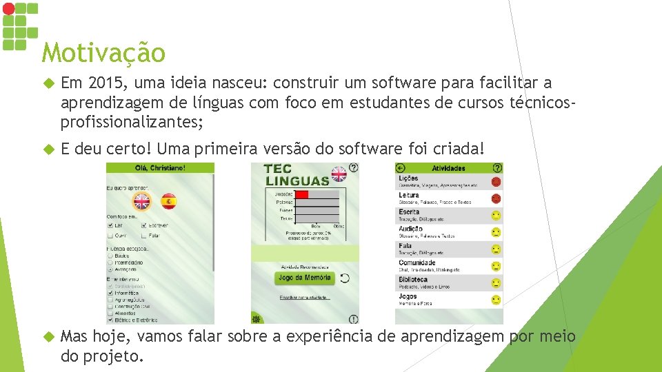 Motivação Em 2015, uma ideia nasceu: construir um software para facilitar a aprendizagem de