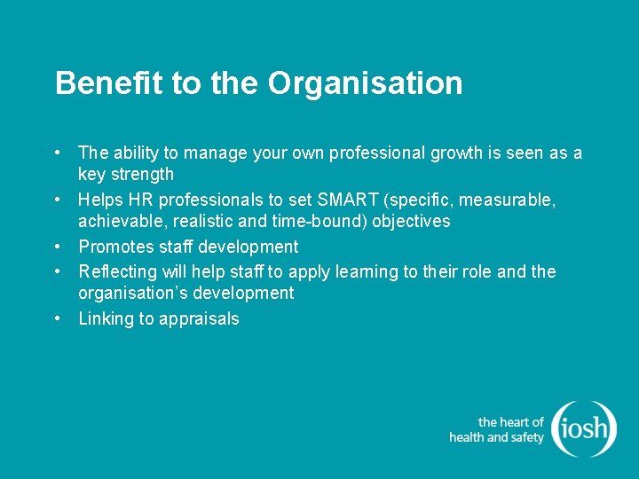 Benefit to the Organisation • The ability to manage your own professional growth is