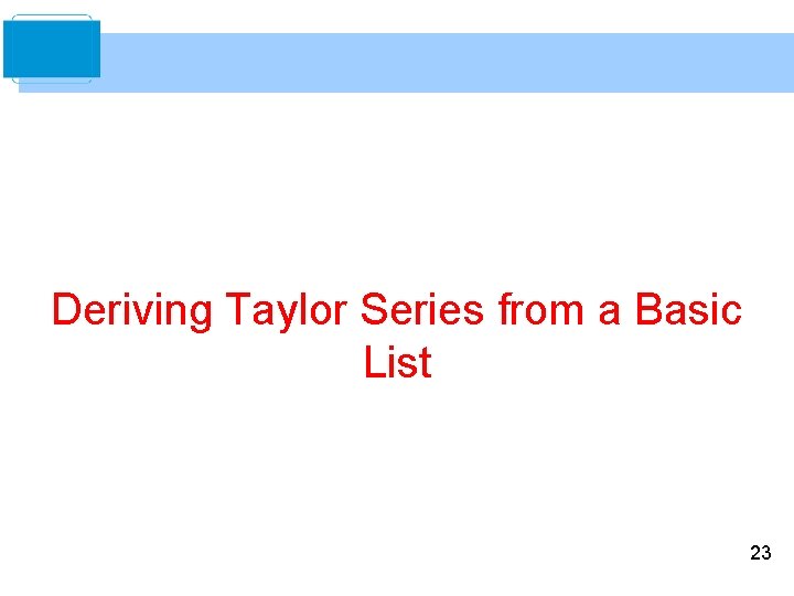 Deriving Taylor Series from a Basic List 23 