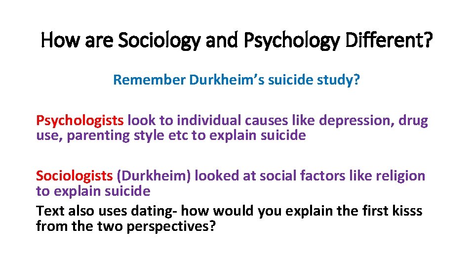How are Sociology and Psychology Different? Remember Durkheim’s suicide study? Psychologists look to individual