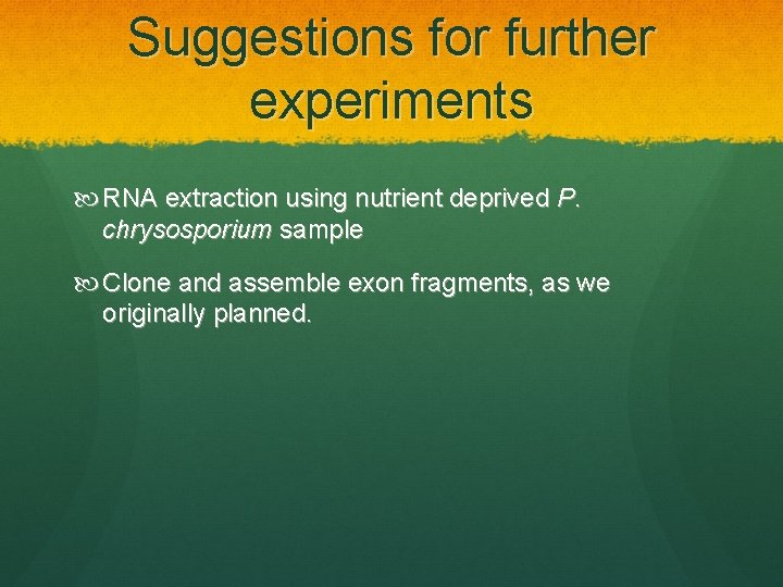 Suggestions for further experiments RNA extraction using nutrient deprived P. chrysosporium sample Clone and