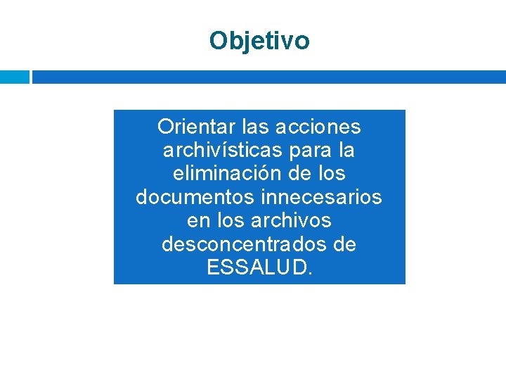 Objetivo Orientar las acciones archivísticas para la eliminación de los documentos innecesarios en los