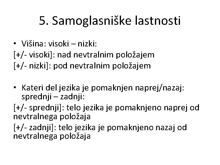 5. Samoglasniške lastnosti • Višina: visoki – nizki: [+/- visoki]: nad nevtralnim položajem [+/-