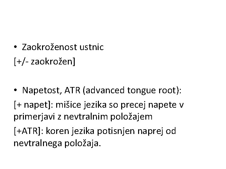  • Zaokroženost ustnic [+/- zaokrožen] • Napetost, ATR (advanced tongue root): [+ napet]: