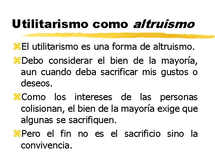 Utilitarismo como altruismo z. El utilitarismo es una forma de altruismo. z. Debo considerar