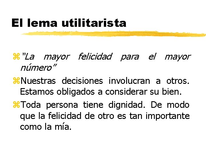 El lema utilitarista z“La mayor felicidad para el mayor número” z. Nuestras decisiones involucran