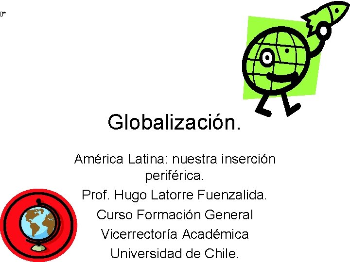 0** Globalización. América Latina: nuestra inserción periférica. Prof. Hugo Latorre Fuenzalida. Curso Formación General