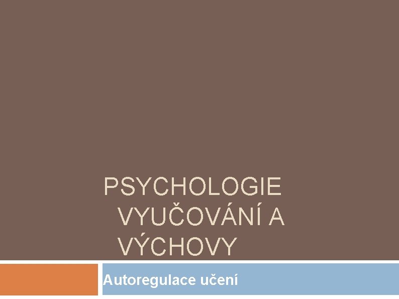 PSYCHOLOGIE VYUČOVÁNÍ A VÝCHOVY Autoregulace učení 