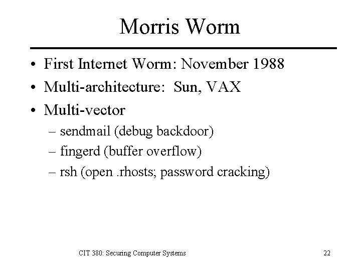 Morris Worm • First Internet Worm: November 1988 • Multi-architecture: Sun, VAX • Multi-vector