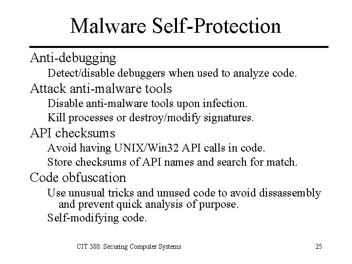 Malware Self-Protection Anti-debugging Detect/disable debuggers when used to analyze code. Attack anti-malware tools Disable