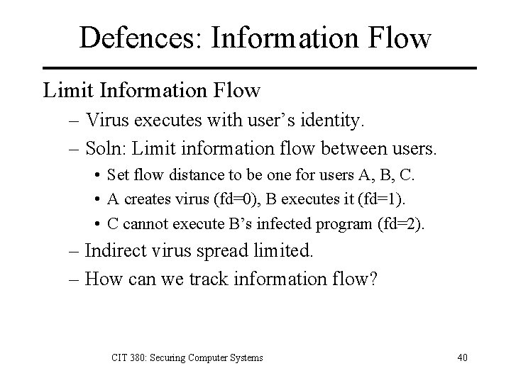 Defences: Information Flow Limit Information Flow – Virus executes with user’s identity. – Soln: