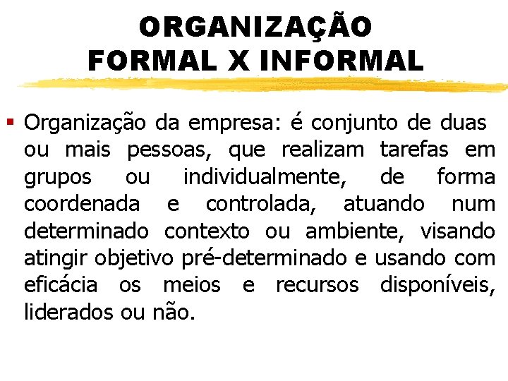 ORGANIZAÇÃO FORMAL X INFORMAL § Organização da empresa: é conjunto de duas ou mais