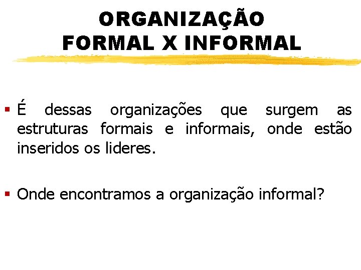 ORGANIZAÇÃO FORMAL X INFORMAL § É dessas organizações que surgem as estruturas formais e