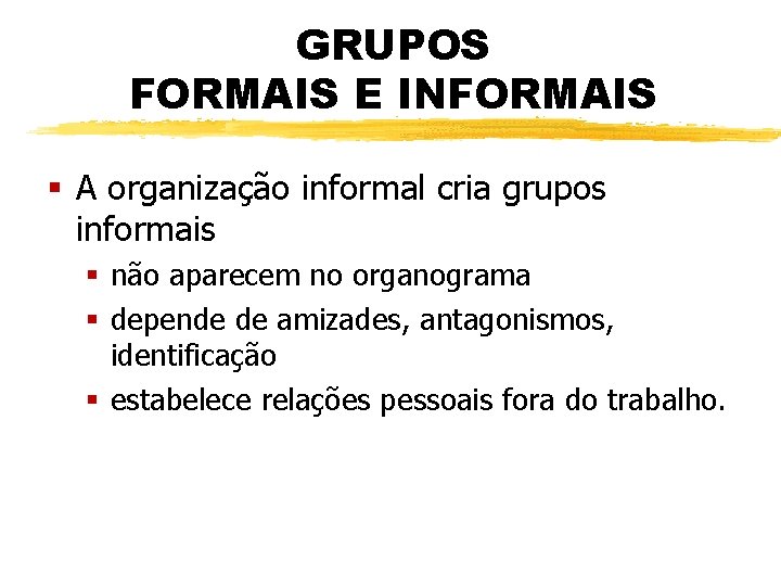 GRUPOS FORMAIS E INFORMAIS § A organização informal cria grupos informais § não aparecem