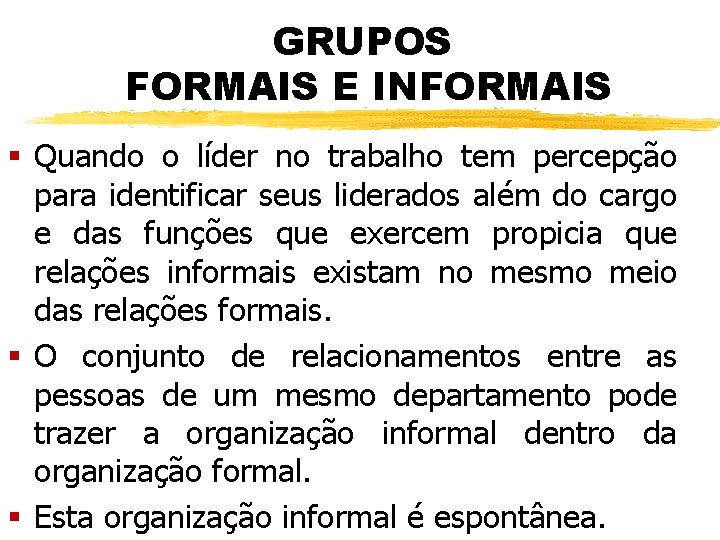 GRUPOS FORMAIS E INFORMAIS § Quando o líder no trabalho tem percepção para identificar